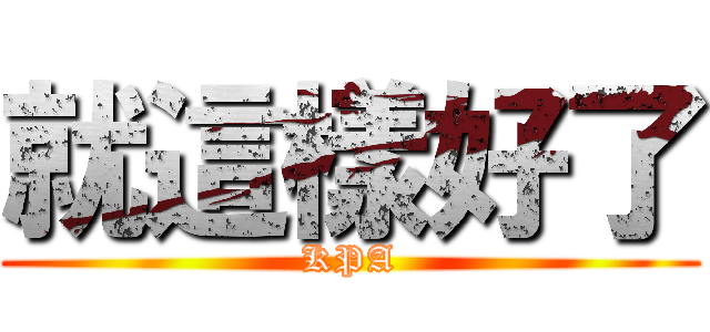 就這樣好了 (KPA)