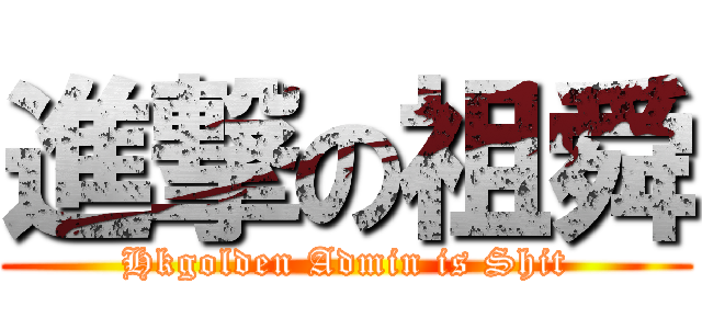 進撃の祖舜 (Hkgolden Admin is Shit)
