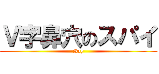 Ｖ字鼻穴のスパイ (Spy)