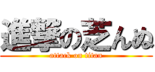 進撃の芝んぬ (attack on titan)