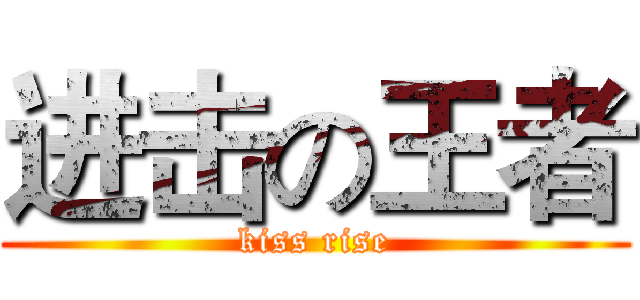 进击の王者 (kiss rise)