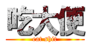 吃大便 (eat shit)