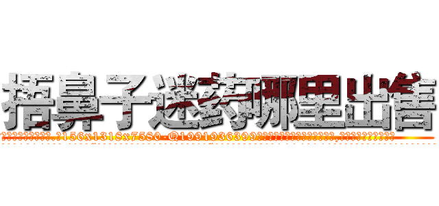 捂鼻子迷药哪里出售 (捂鼻子迷药哪里出售【电.话156x1318x7580-Q1991936399鑫宏药业】我们做的是长期生意,靠的是老客户长期支持
参考消息网2月20日报道 韩媒称，“剩女多、离婚率高的城市，房价一定会上涨。”这是中国经济学家金岩石2016年12月参加在上海举行的房地产相关论坛时说的话。
)