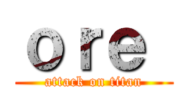 ｏｒｅ  (attack on titan)