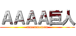 ＡＡＡＡ巨人 (mmemmemem)