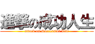 進撃の成功人生 (attack on Successful Life)
