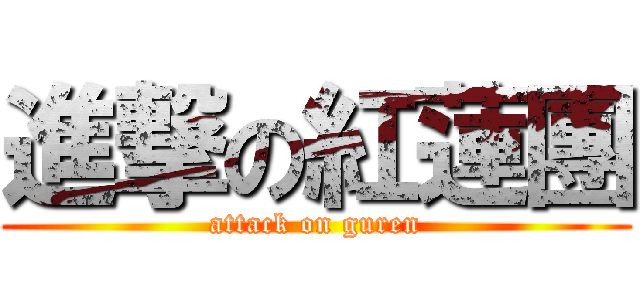 進撃の紅蓮團 (attack on guren)