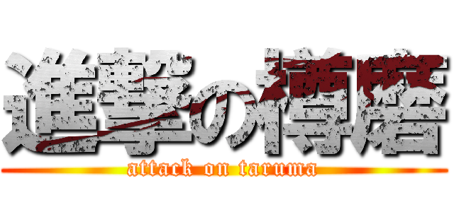 進撃の樽磨 (attack on taruma)