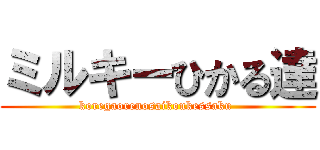 ミルキーひかる達 (koregaorenosaikoukessaku )