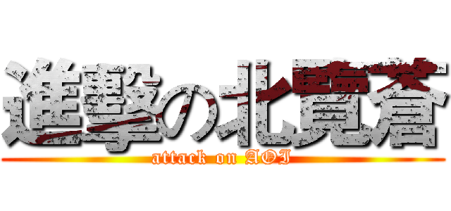 進擊の北覽蒼 (attack on AOI)