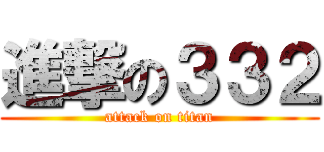進撃の３３２ (attack on titan)