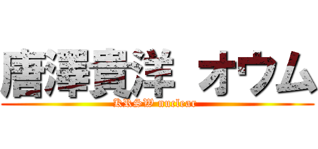 唐澤貴洋 オウム (KRSW nuclear )