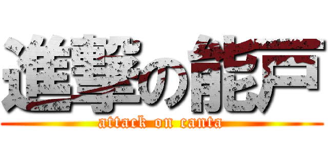 進撃の能戸 (attack on canta)