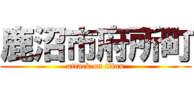 鹿沼市府所町 (attack on titan)