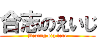合志のえいじ (Boxing big love)