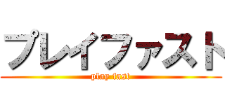 プレイファスト (play fast)