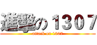 進擊の１３０７ (attack on 1307)