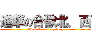 進撃の合歡北．西 (Attack On pu-long-kong)