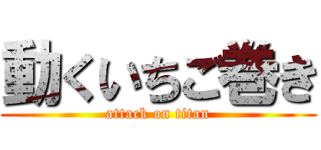 動くいちご巻き (attack on titan)