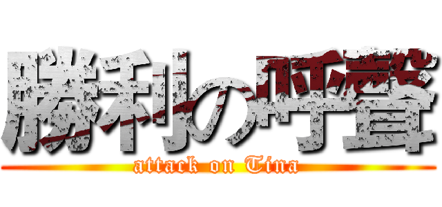 勝利の呼聲 (attack on Tina)