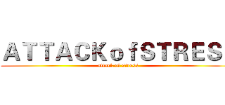 ＡＴＴＡＣＫｏｆＳＴＲＥＳＳ (attack of stress)