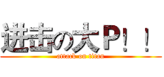 进击の大Ｐ！！ (attack on titan)