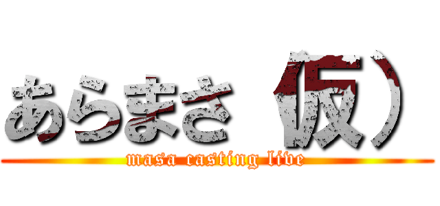 あらまさ（仮） (masa casting live)