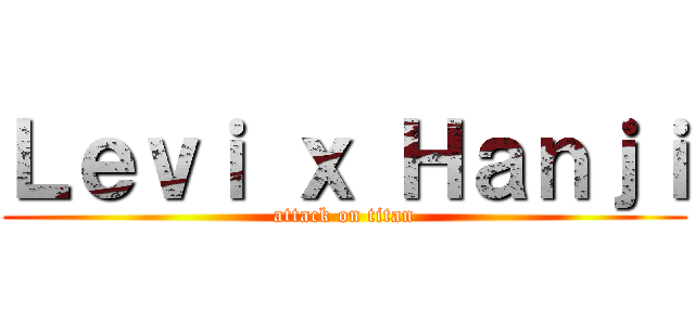 Ｌｅｖｉ ｘ Ｈａｎｊｉ (attack on titan)