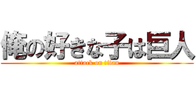 俺の好きな子は巨人 (attack on titan)
