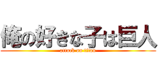 俺の好きな子は巨人 (attack on titan)