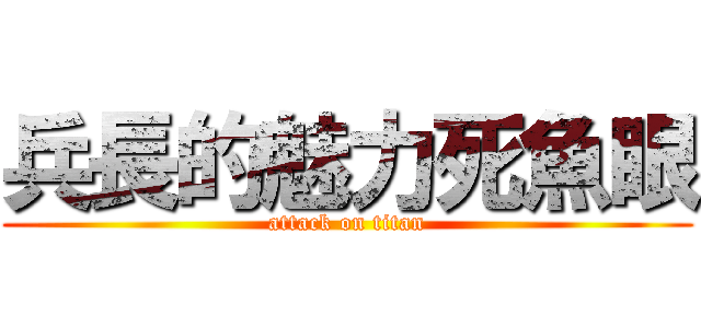 兵長的魅力死魚眼 (attack on titan)