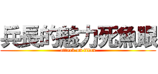 兵長的魅力死魚眼 (attack on titan)