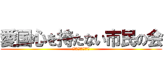 愛国心を持たない市民の会 (お金をちょうだい！！)