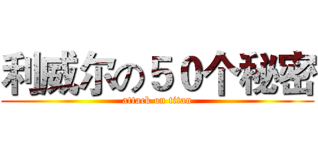 利威尔の５０个秘密 (attack on titan)