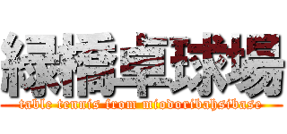 緑橋卓球場 (table tennis from miodoribahsibase)