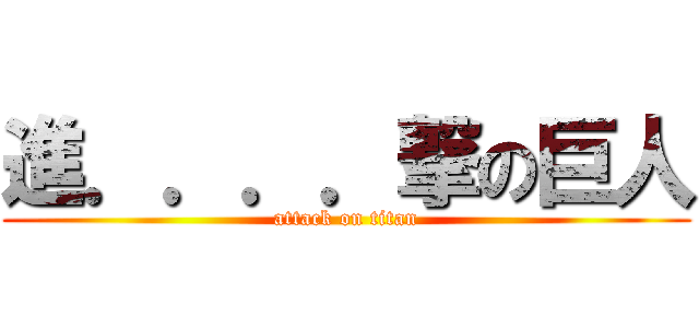進．．．．撃の巨人 (attack on titan)