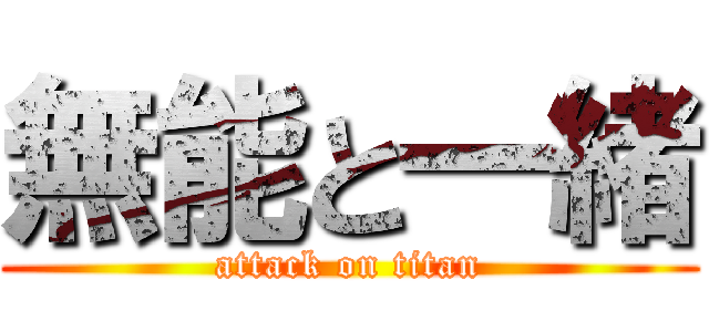 無能と一緒 (attack on titan)