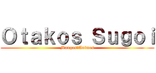 Ｏｔａｋｏｓ Ｓｕｇｏｉ (Mangas♥Animes)