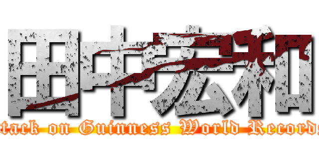 田中宏和 (attack on Guinness World Records)