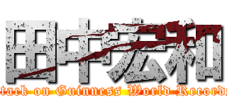 田中宏和 (attack on Guinness World Records)
