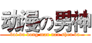 动漫の男神 (bai du dong man nan shen ba)