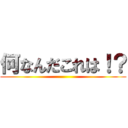 何なんだこれは！？ ()