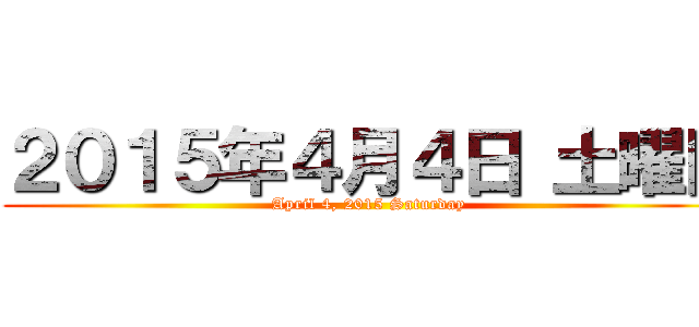 ２０１５年４月４日 土曜日 (April 4, 2015 Saturday)