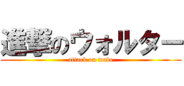 進撃のウォルター (attack on wade)