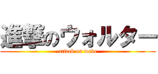 進撃のウォルター (attack on wade)