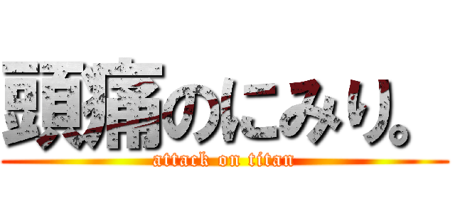 頭痛のにみり。 (attack on titan)