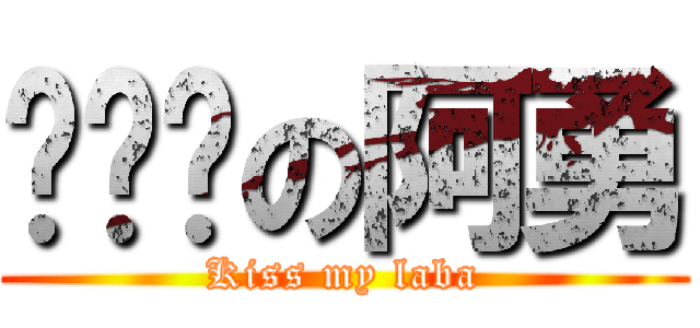 ㄍㄟ掰の阿勇 (Kiss my laba)