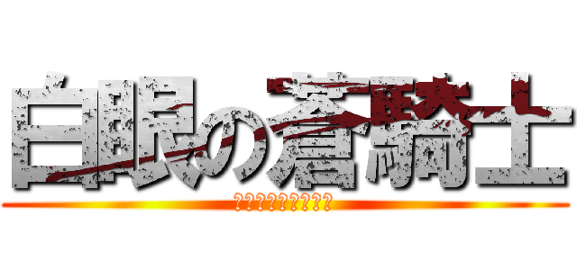 白眼の蒼騎士 (はくがんのそうきし)