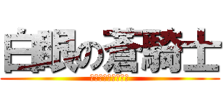 白眼の蒼騎士 (はくがんのそうきし)