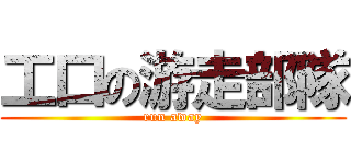 工口の游走部隊 (run away)